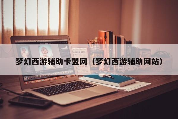 梦幻西游辅助卡盟网（梦幻西游辅助网站）