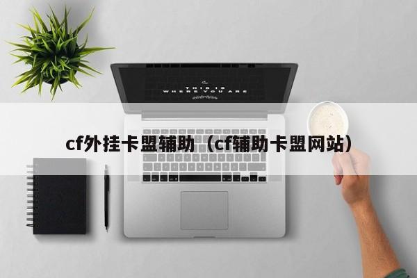 cf外挂卡盟辅助（cf辅助卡盟网站）