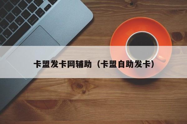 卡盟发卡网辅助（卡盟自助发卡）
