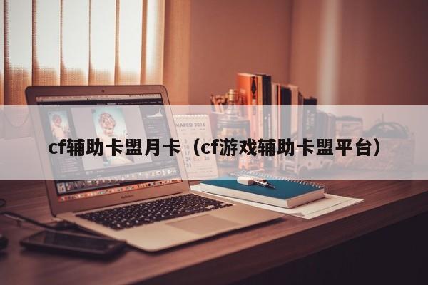 cf辅助卡盟月卡（cf游戏辅助卡盟平台）