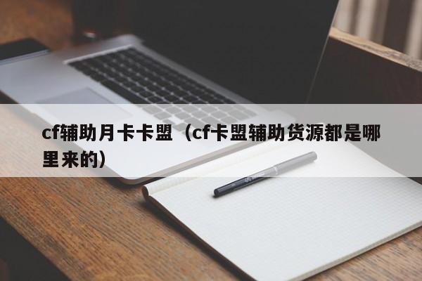 cf辅助月卡卡盟（cf卡盟辅助货源都是哪里来的）