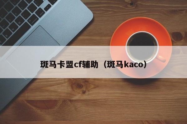 斑马卡盟cf辅助（斑马kaco）