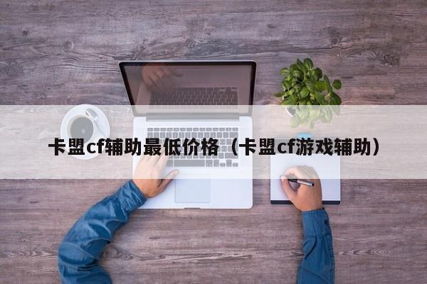 卡盟cf辅助最低价格（卡盟cf游戏辅助）