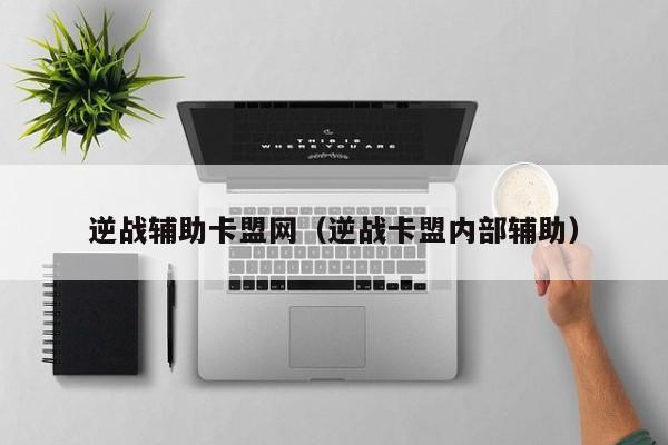 逆战辅助卡盟网（逆战卡盟内部辅助）