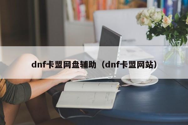 dnf卡盟网盘辅助（dnf卡盟网站）