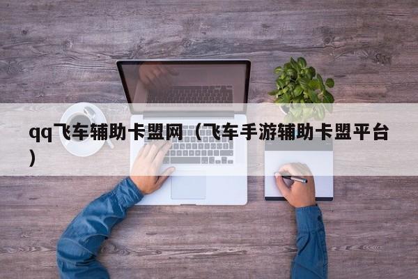 qq飞车辅助卡盟网（飞车手游辅助卡盟平台）