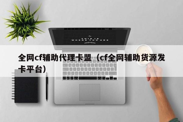 全网cf辅助代理卡盟（cf全网辅助货源发卡平台）