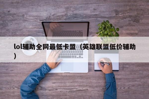 lol辅助全网最低卡盟（英雄联盟低价辅助）