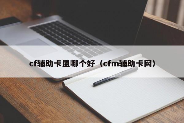 cf辅助卡盟哪个好（cfm辅助卡网）