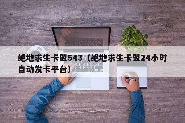 绝地求生卡盟543（绝地求生卡盟24小时自动发卡平台）