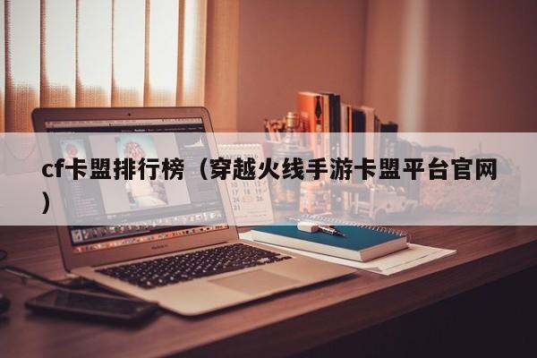 cf卡盟排行榜（穿越火线手游卡盟平台官网）
