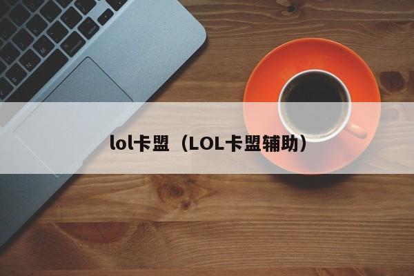lol卡盟（LOL卡盟辅助）